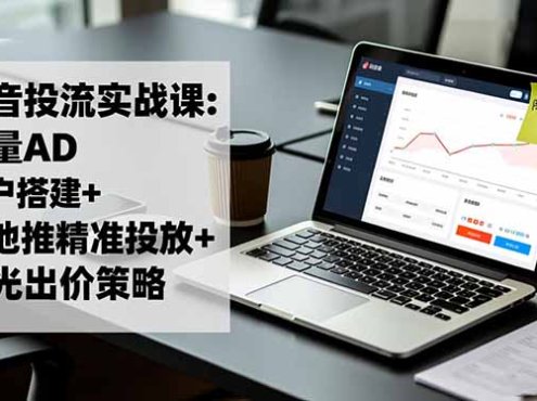 抖音投流实战课:巨量AD开户搭建+本地推精准投放+聚光出价策略,成本降低40%