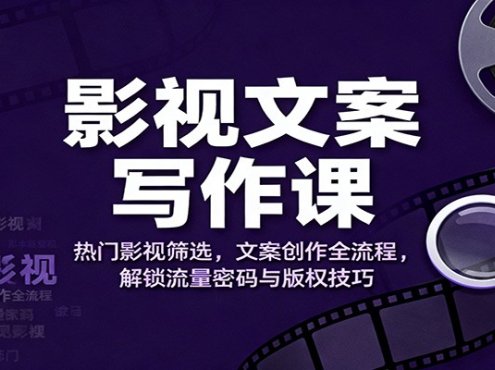 影视文案写作课：热门影视筛选，文案创作全流程，解锁流量密码与版权技巧