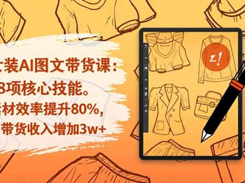 女装AI图文带货课:38项核心技能,素材效率提升80%,月带货收入增加3w+