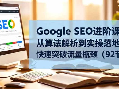 Google SEO进阶课：从算法解析到实操落地，快速突破流量瓶颈(92节课