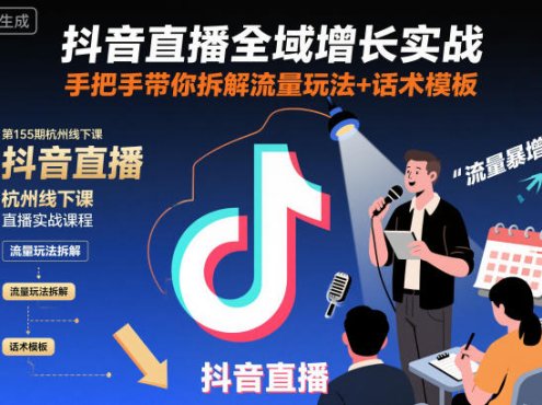 抖音直播全域增长实战第155期杭州线下课,手把手带你拆解流量玩法+话术模板