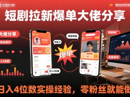 短剧拉新爆单大佬分享日入4位数实操经验,零粉丝就能做