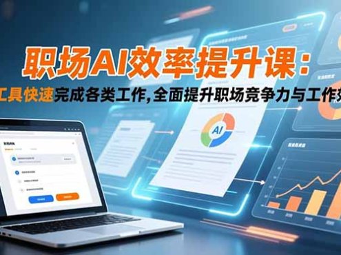 职场AI效率提升课:AI工具快速完成各类工作,全面提升职场竞争力与工作效率