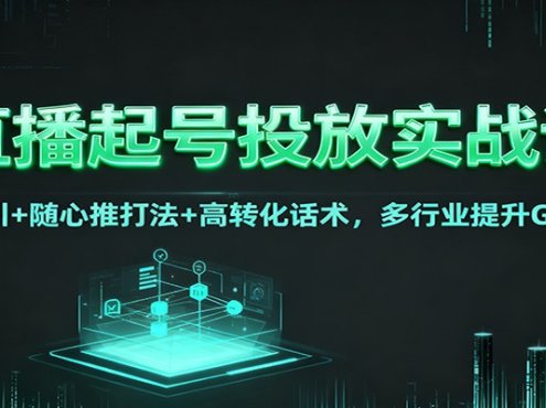 直播起号投放实战课:千川+随心推打法+高转化话术,多行业提升GMV