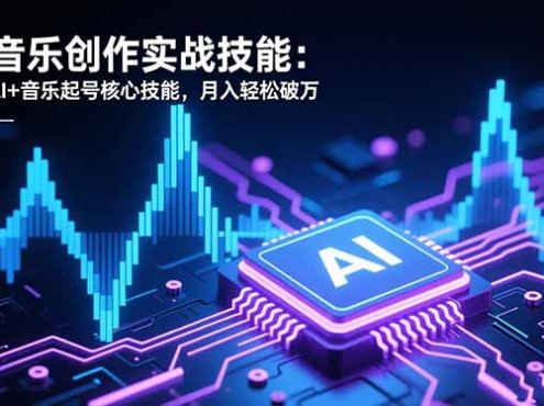 AI音乐创作实战技能:掌握AI+音乐起号核心技能,月入轻松破万