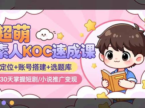超萌 素人KOC速成课：定位+账号搭建+选题库，30天掌握短剧/小说推广变现