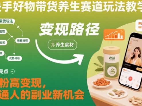 快手好物带货养生赛道玩法教学,低粉高变现,普通人的副业新机会