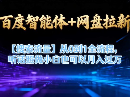 百度智能体+网盘拉新【搜索流量】从0到1全流程,听话照做小白也可以月入过1W