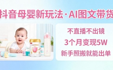 抖音母婴赛道新玩法，AI图文带货，不用直播，3个月变现5W，新手照搬就能出单
