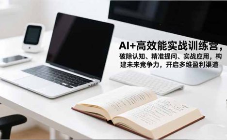 AI+高效能实战训练营，破除认知、精准提问、实战应用，构建未来竞争力，开启多维盈利渠道