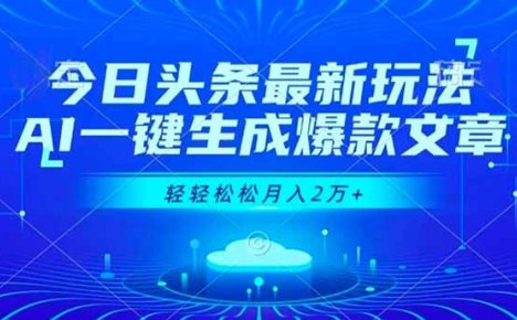 今日头条最新玩法，AI一键生成爆款文章，轻轻松松月入2万+