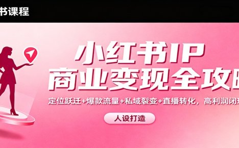小红书IP商业变现全攻略：定位跃迁+爆款流量+私域裂变+直播转化，高利润闭环搭建
