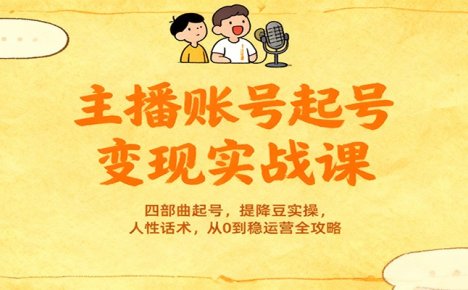 主播账号起号变现实战课，四部曲起号，提降豆实操，人性话术，从0到稳运营全攻略
