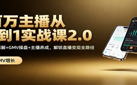 百万主播从0到1实战课2.0：机制拆解+GMV操盘+主播养成，解锁直播变现全路径