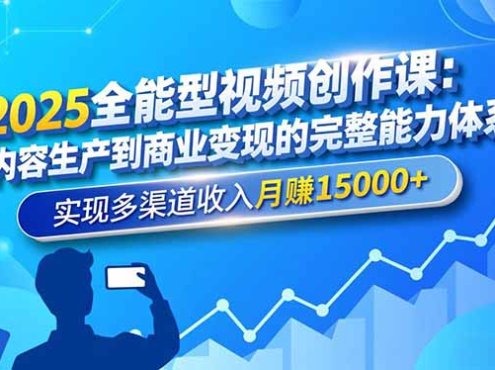 2025全能型视频创作课:从内容生产到商业变现的完整能力体系,实现多渠道收入月赚15000+