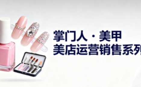 美甲店运营销售系列，助力美甲店老板及从业者提升运营、销售与管理能力