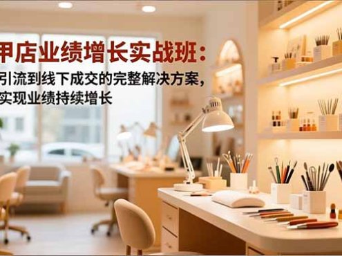 美甲店业绩增长实战班：线上引流到线下成交的完整解决方案，助力实现业绩持续增长