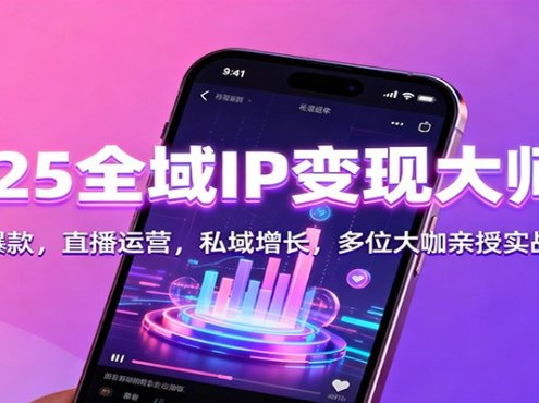 2025全域IP变现大师课:短视频爆款,直播运营,私域增长,多位大咖亲授实战方法论