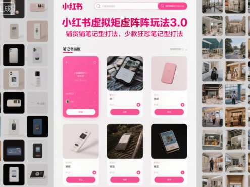 小红书虚拟矩阵玩法3.0,铺货铺笔记型打法,少款狂怼笔记型打法