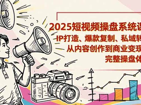 2025短视频操盘线下课程：IP打造、爆款复制、私域转化，从内容创作到商业变现的完整操盘体系
