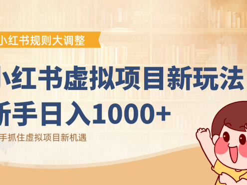 小红书虚拟项目变现课：抓住平台规则调整机遇，新手日入1000+
