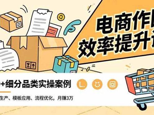 电商作图效率提升课，批量生产、模板应用、流程优化，20+细分品类实操案例，月赚3万