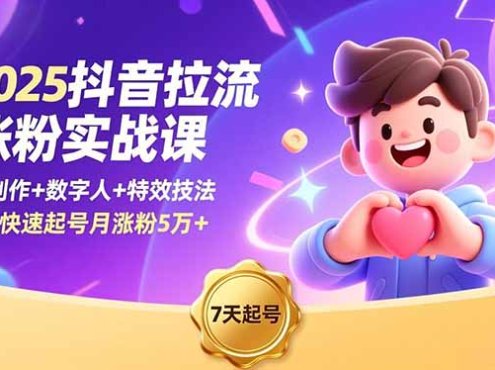 2025抖音拉流涨粉实战课，AI创作+数字人+特效技法，7天快速起号月涨粉5万+