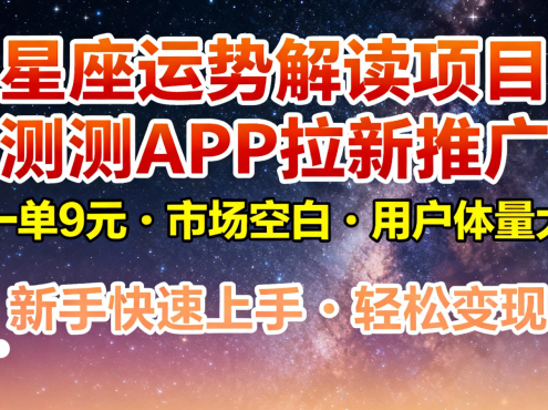 星座运势解读项目，测测APP拉新推广，9元/单，市场空白，用户体量大，新手也能快速…