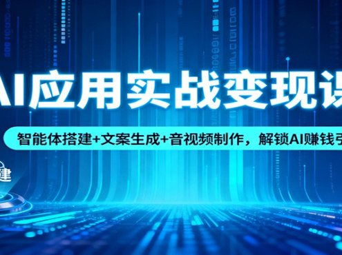 AI应用实战变现课：智能体搭建+文案生成+音视频制作，解锁AI赚钱引流模式