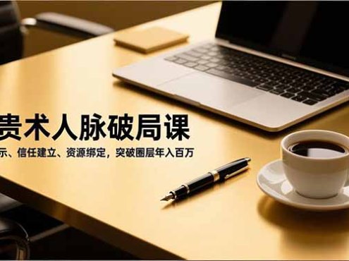 吸贵术人脉破局课，价值展示、信任建立、资源绑定，突破圈层年入百万