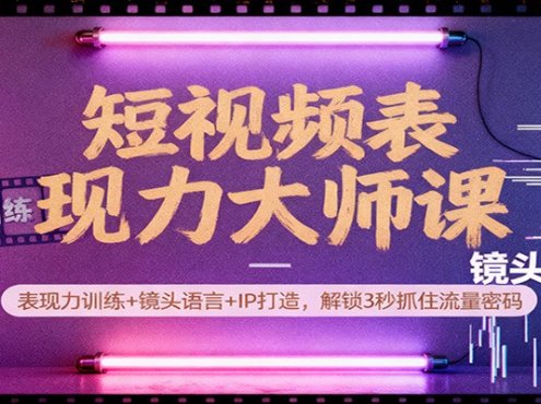 短视频表现力大师课:表现力训练+镜头语言+IP打造,解锁3秒抓住流量密码