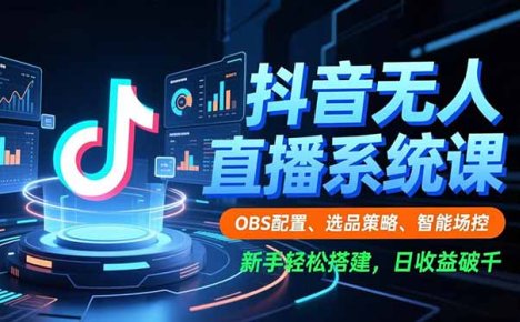 抖音无人直播系统课，OBS配置、选品策略、智能场控，新手轻松搭建，日收益破千