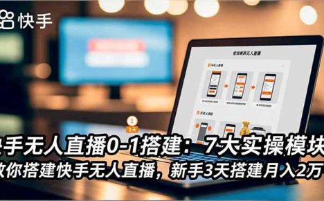 快手无人直播0-1搭建：7大实操模块，教你搭建快手无人直播，新手3天搭建月入2万+