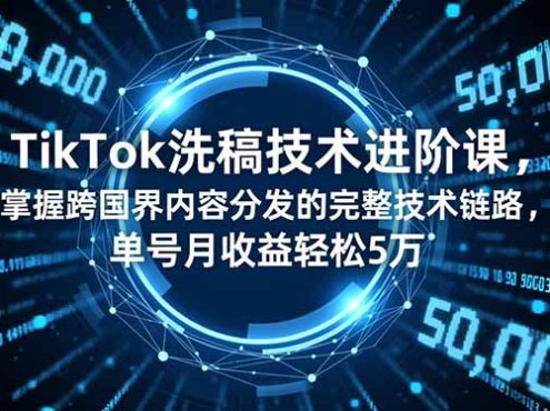 TikTok洗稿技术进阶课，掌握跨国界内容分发的完整技术链路，单号月收益轻松5万