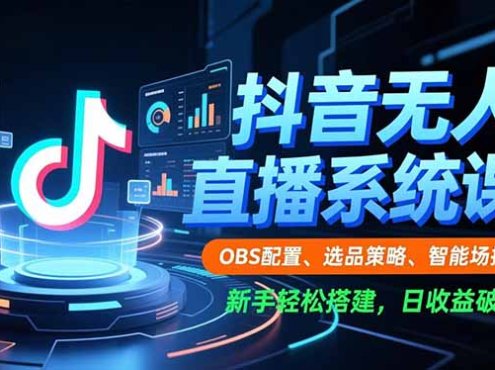 抖音无人直播系统课，OBS配置、选品策略、智能场控，新手轻松搭建，日收益破千