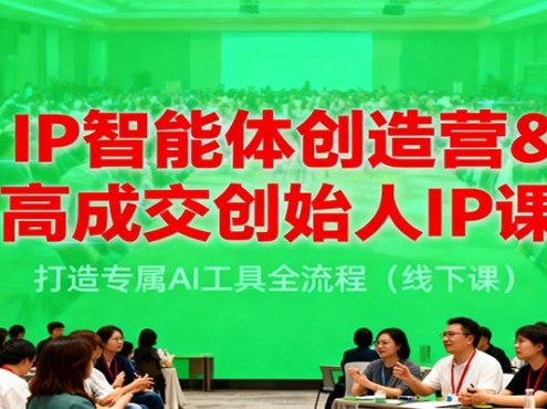 IP智能体创造营&高成交创始人IP课,打造专属AI工具全流程(线下课)