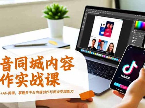 抖音同城内容创作实战课,运营+设计+AI+剪辑,掌握多平台内容创作与商业变现能力