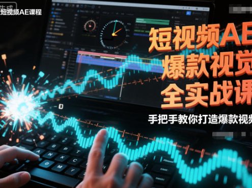 短视频AE爆款视觉全实战课，手把手教你打造爆款视频