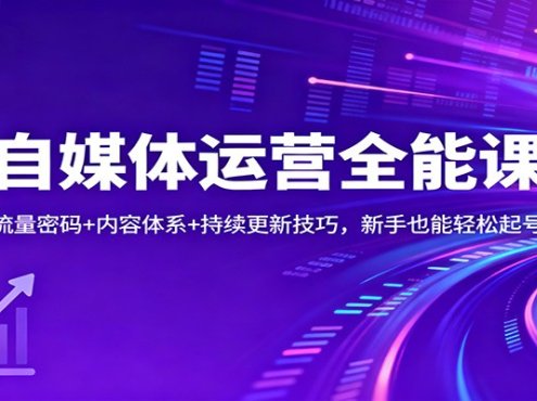 自媒体运营全能课：流量密码+内容体系+持续更新技巧，新手也能轻松起号