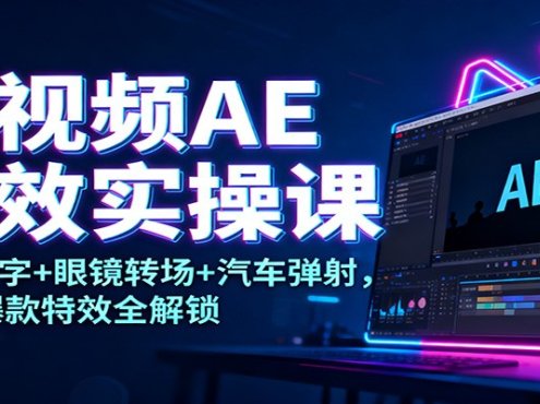 短视频AE特效实操课：发光文字+眼镜转场+汽车弹射，10大爆款特效全解锁