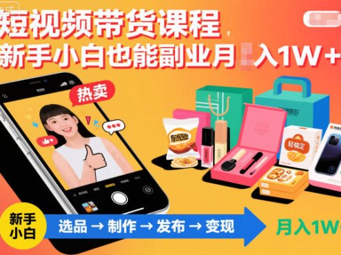 短视频带货课程，新手小白也能副业月入1W＋，轻松搞定
