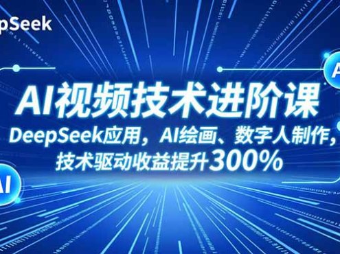 AI视频技术进阶课,DeepSeek应用、AI绘画、数字人制作,技术驱动收益提升300%