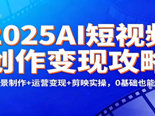 2025AI短视频创作变现攻略：多场景制作+运营变现+剪映实操，0 基础也能爆单
