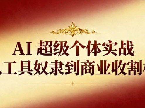 AI超级个体实战：从工具奴隶到商业收割机