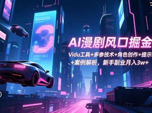 AI漫剧风口掘金课：Vidu工具+多参技术+角色创作+提示词生成+案例解析，新手副业月入3w+