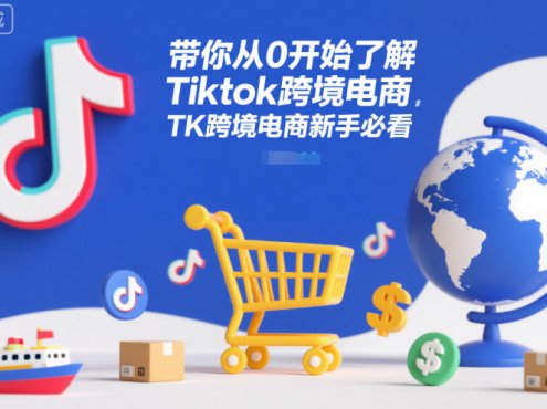 带你从0开始了解Tiktok跨境电商，TK跨境电商新手必看
