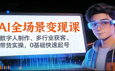 AI全场景变现课：数字人制作、多行业获客、带货实操，0基础快速起号