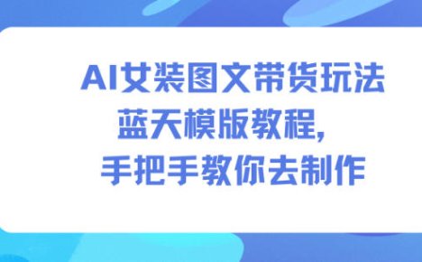 AI女装图文带货玩法蓝天模版教程，手把手教你去制作