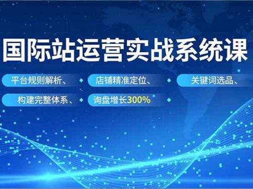 国际站运营实战系统课，平台规则解析、店铺精准定位、关键词选品，构建完整体系询盘增长300%