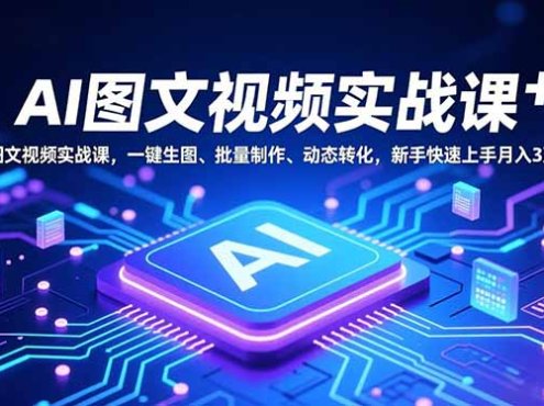 AI图文视频实战课，一键生图、批量制作、动态转化，新手快速上手月入3万+